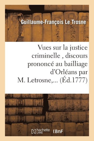 bokomslag Vues Sur La Justice Criminelle, Discours Prononc Au Bailliage d'Orlans Par M. Letrosne, ...