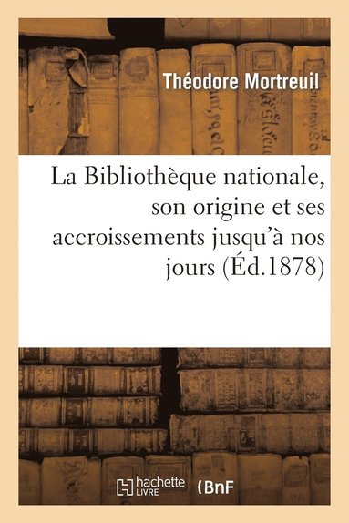 bokomslag La Bibliothèque Nationale, Son Origine Et Ses Accroissements Jusqu'à Nos Jours: Notice Historique