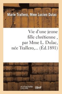 bokomslag Vie d'Une Jeune Fille Chretienne, Par Mme L. Dulac, Nee Trallero, ...