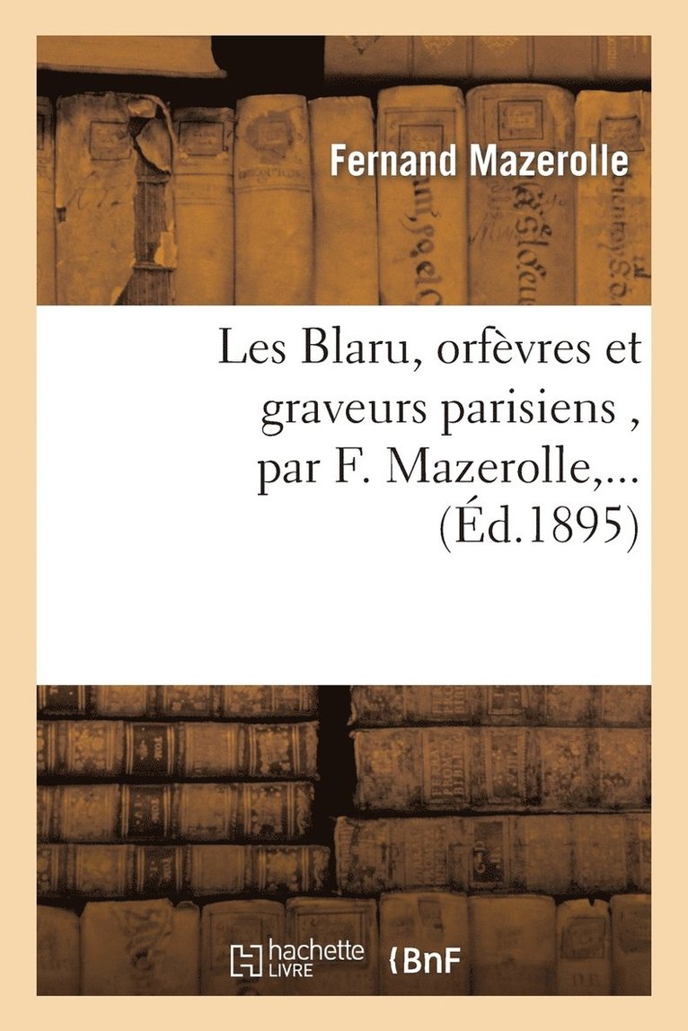 Les Blaru, Orfvres Et Graveurs Parisiens, Par F. Mazerolle, ... 1