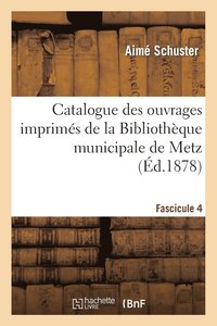 bokomslag Catalogue Des Ouvrages Imprims de la Bibliothque Municipale de Metz. Fascicule 4