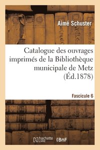 bokomslag Catalogue Des Ouvrages Imprimés de la Bibliothèque Municipale de Metz. Fascicule 6