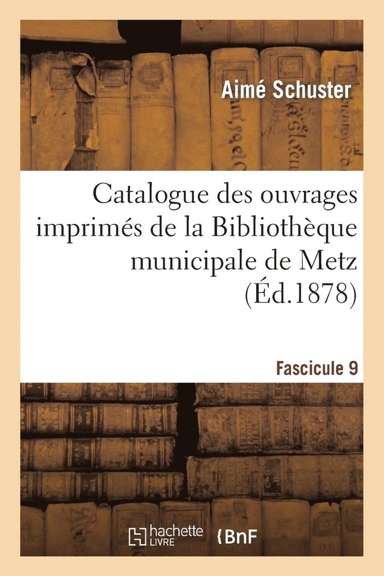 Catalogue Des Ouvrages Imprims de la Bibliothque Municipale de Metz. Fascicule 9 1