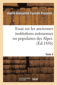 bokomslag Essai Sur Les Anciennes Institutions Autonomes Ou Populaires Des Alpes. T. 2