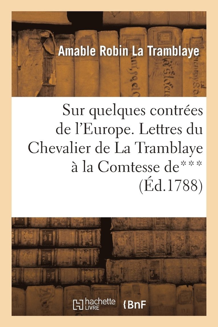 Sur Quelques Contrées de l'Europe. Lettres Du Chevalier de la Tramblaye À Madame La Comtesse De***