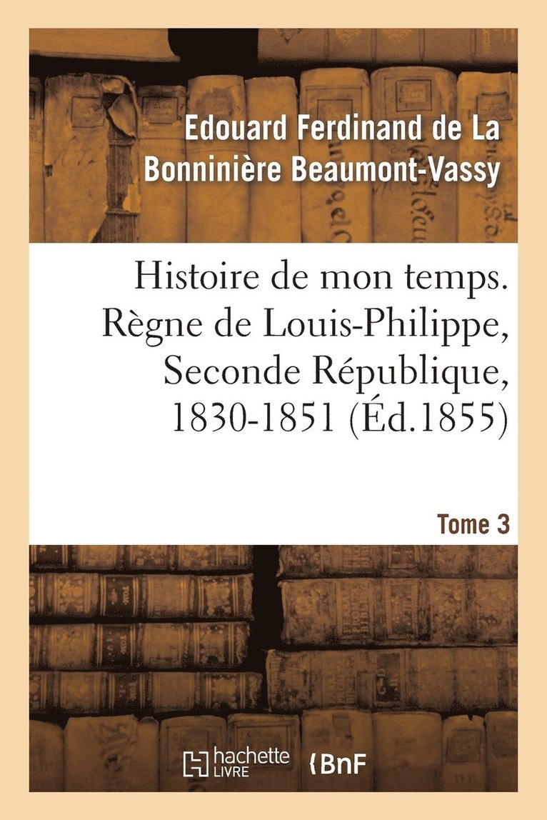 Histoire de Mon Temps. Regne de Louis-Philippe, Seconde Republique, 1830-1851. T. 3 1
