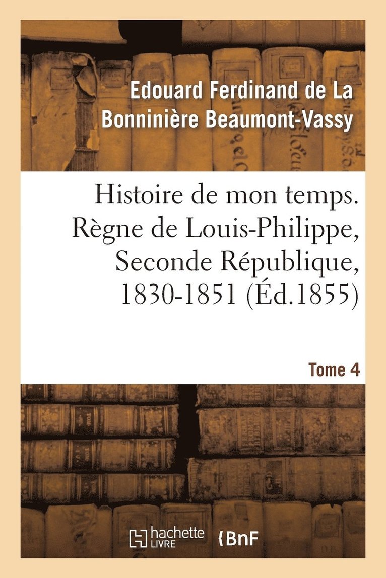 Histoire de Mon Temps. Regne de Louis-Philippe, Seconde Republique, 1830-1851. T. 4 1