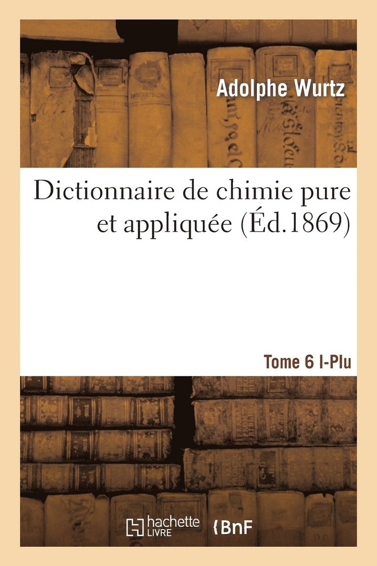 Dictionnaire de Chimie Pure Et Appliquee T.6. I-Plu 1