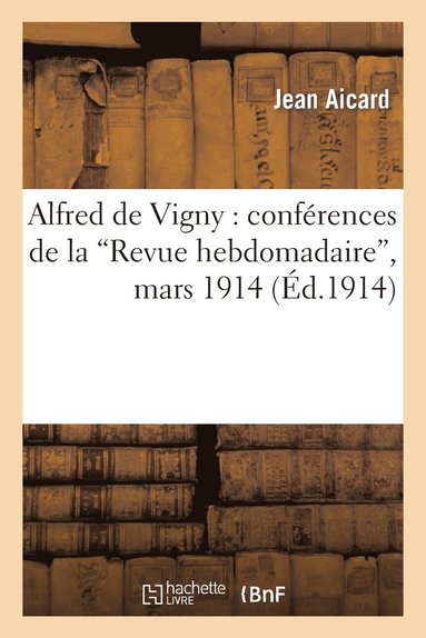 Jean Aicard - Alfred de Vigny: Conférences de la 'Revue Hebdomadaire', Mars 1914, Häftad