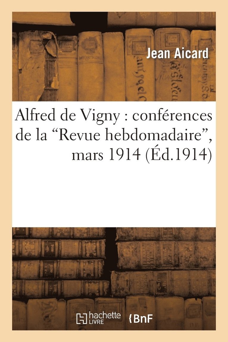 Alfred de Vigny: Confrences de la 'Revue Hebdomadaire', Mars 1914 1