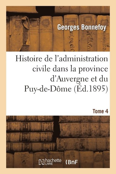 bokomslag Histoire de l'Administration Civile Dans La Province d'Auvergne Et Le Département Du Puy-De-Dôme. T4