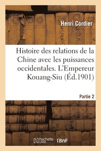 bokomslag Histoire Des Relations de la Chine Avec Les Puissances Occidentales. l'Empereur Kouang-Siu. Partie 2