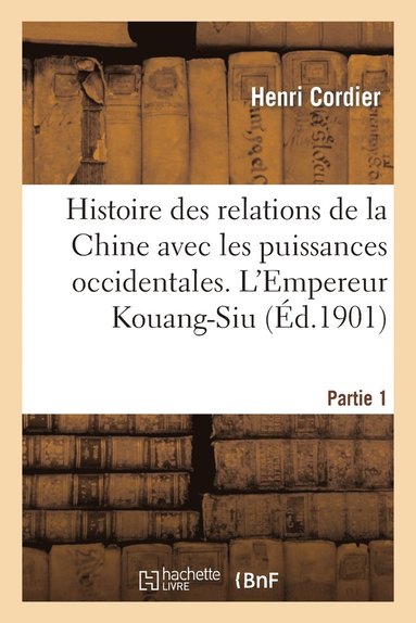 bokomslag Histoire Des Relations de la Chine Avec Les Puissances Occidentales. l'Empereur Kouang-Siu. Partie 1