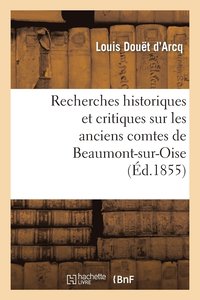 bokomslag Recherches Historiques Et Critiques Sur Les Anciens Comtes de Beaumont-Sur-Oise Du XIE Au Xiiie