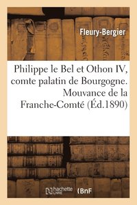 bokomslag Philippe Le Bel Et Othon IV, Comte Palatin de Bourgogne. Mouvance de la Franche-Comte
