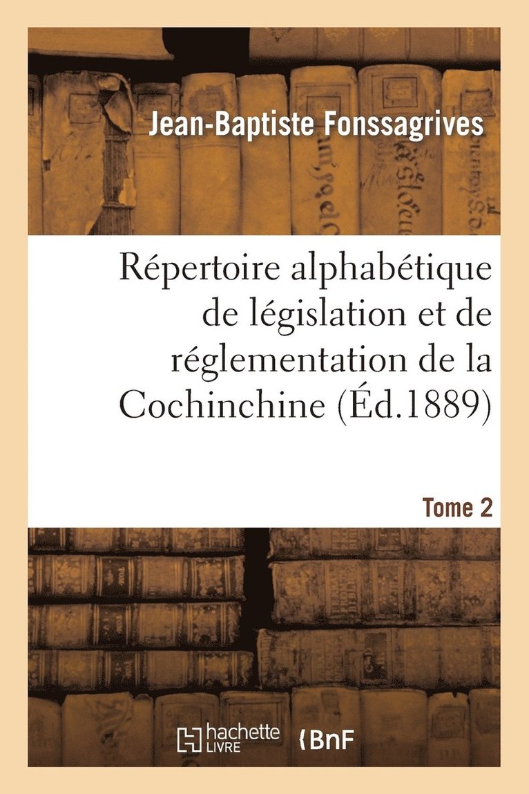 Rpertoire Alphabtique de Lgislation Et de Rglementation de la Cochinchine. T2 (C) 1