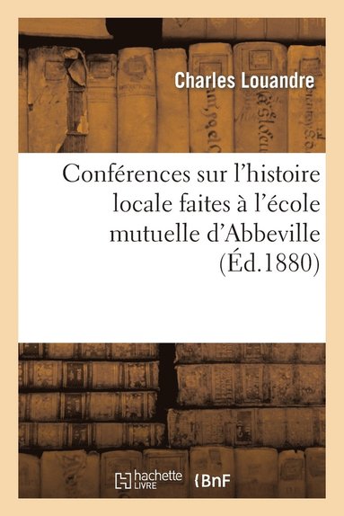 bokomslag Conférences Sur l'Histoire Locale Faites À l'École Mutuelle d'Abbeville