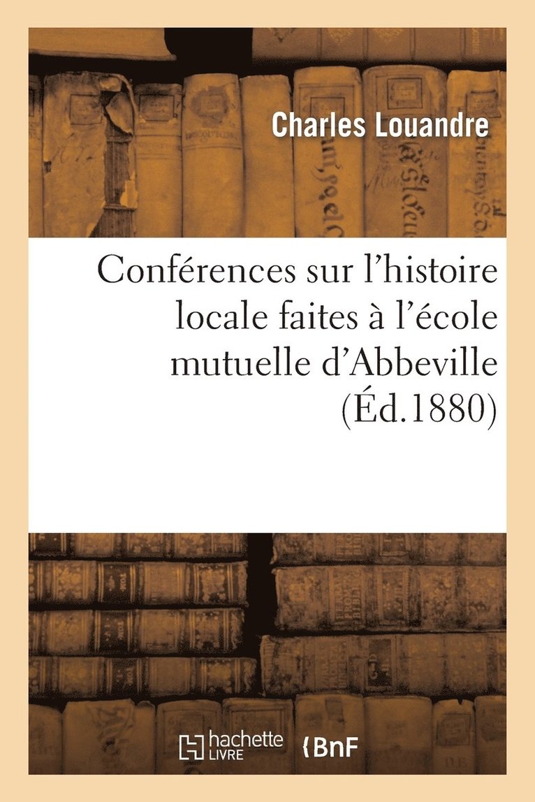 Conférences Sur l'Histoire Locale Faites À l'École Mutuelle d'Abbeville 1