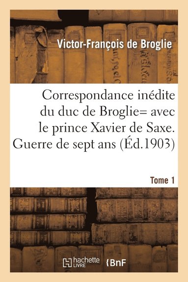 bokomslag Correspondance Inédite de Victor-François, Duc de Broglie Avec Le Prince Xavier de Saxe T1