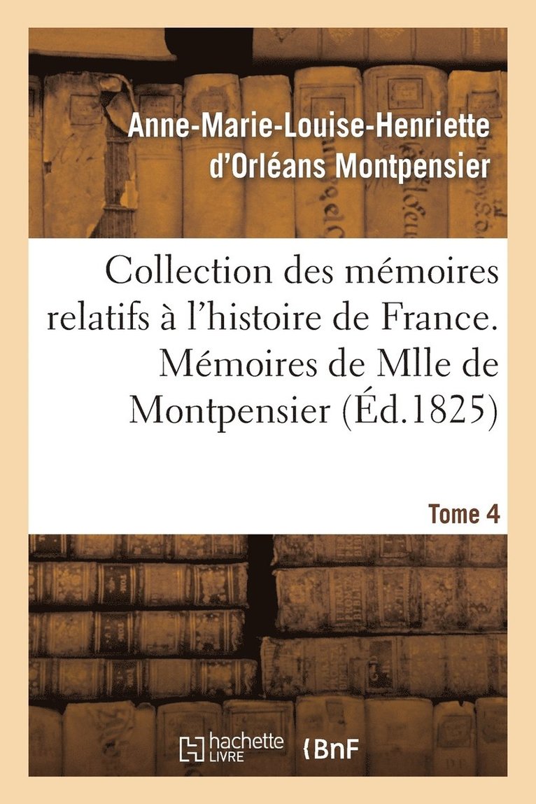 Collection Des Memoires Relatifs A l'Histoire de France 41-43. Memoires de Mlle de Montpensier. 4 1