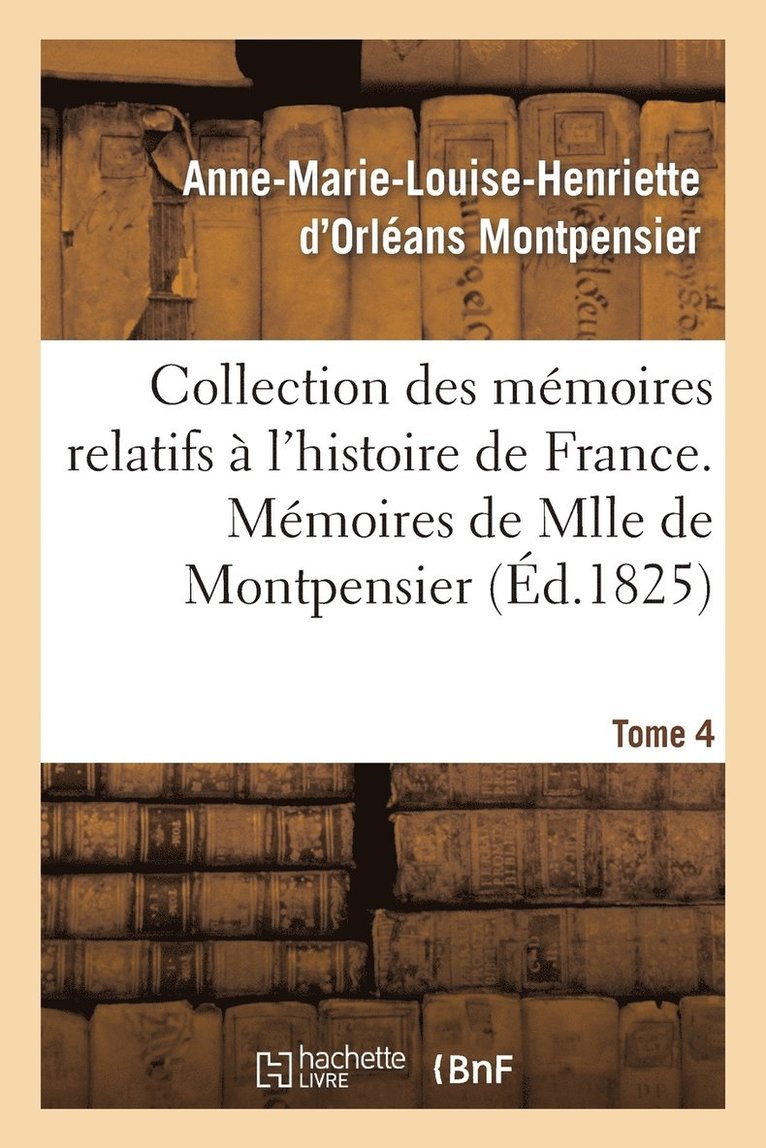 Collection Des Mémoires Relatifs À l'Histoire de France 41-43. Mémoires de Mlle de Montpensier. 4