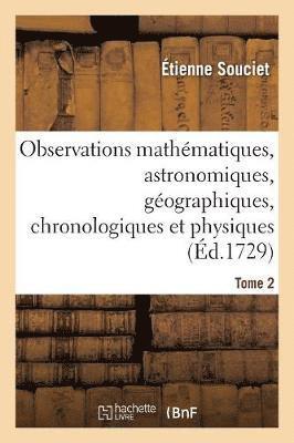 Observations Mathmatiques, Astronomiques, Gographiques, Chronologiques Et Physiques. Tome 2 1