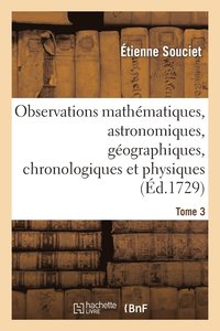 bokomslag Observations Mathmatiques, Astronomiques, Gographiques, Chronologiques Et Physiques. Tome 3