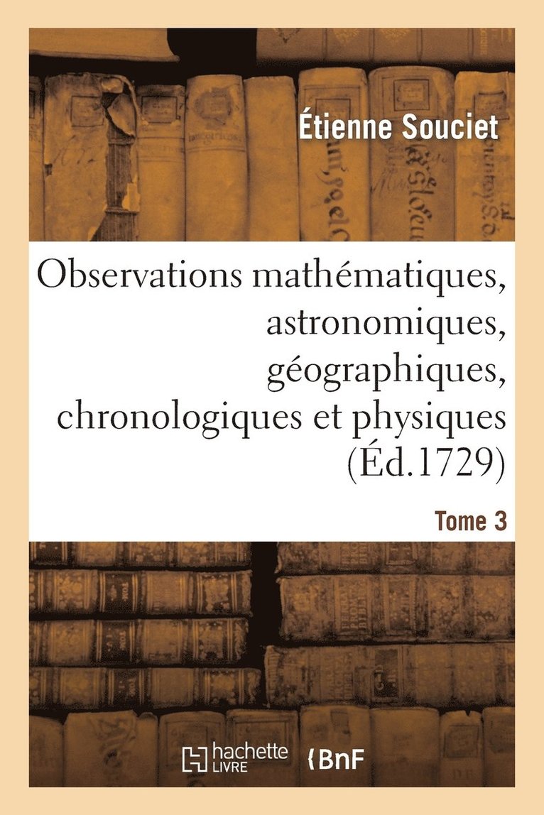 Observations Mathmatiques, Astronomiques, Gographiques, Chronologiques Et Physiques. Tome 3 1