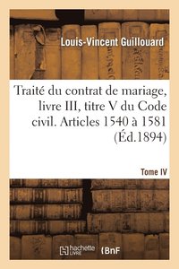 bokomslag Trait Du Contrat de Mariage, Livre III, Titre V Du Code Civil. T. IV. Articles 1540  1581