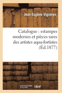 bokomslag Catalogue: Estampes Modernes Et Pices Rares Des Artistes Aqua-Fortistes, La Plupart Papier