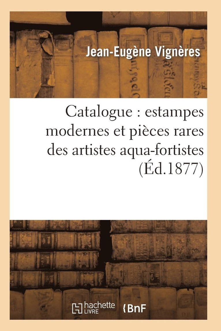 Catalogue: Estampes Modernes Et Pices Rares Des Artistes Aqua-Fortistes, La Plupart Papier 1