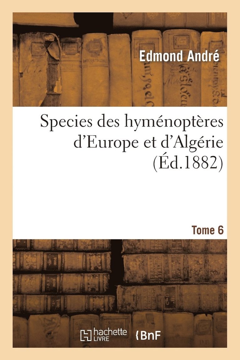 Species Des Hymnoptres d'Europe Et d'Algrie. T6 1