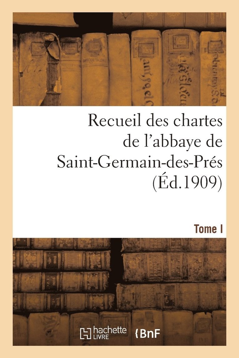 Recueil Des Chartes de l'Abbaye de Saint-Germain-Des-Prs. Tome I, 558-1182 1