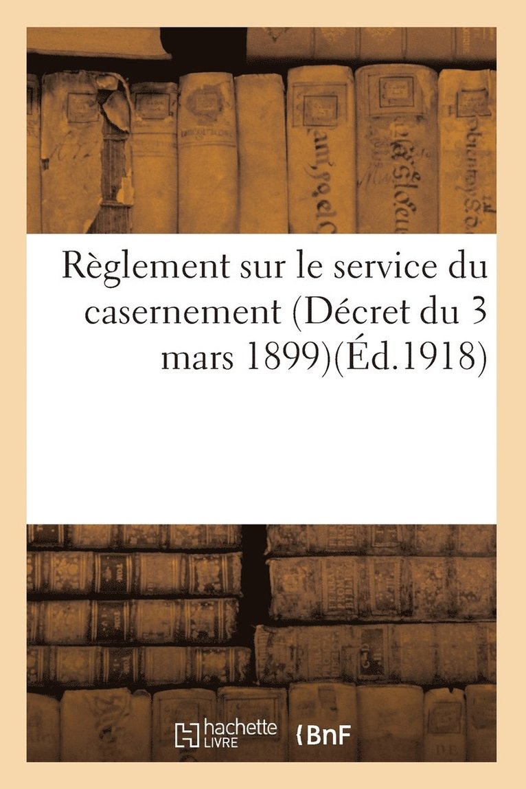 Reglement Sur Le Service Du Casernement (Decret Du 3 Mars 1899). Volume MIS A Jour Au 20 Mai 1918 1