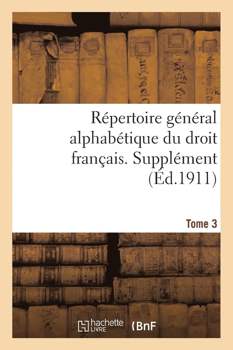Rpertoire Gnral Alphabtique Du Droit Franais. Supplment. T. 3 1