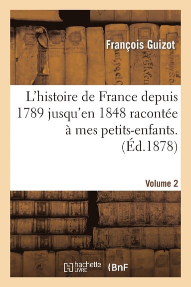 bokomslag L'Histoire de France Depuis 1789 Jusqu'en 1848 Racontée À Mes Petits-Enfants. Vol. 2