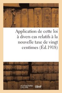 bokomslag Application de Cette Loi A Divers Cas Relatifs A La Nouvelle Taxe de Vingt Centimes Par Cent Francs