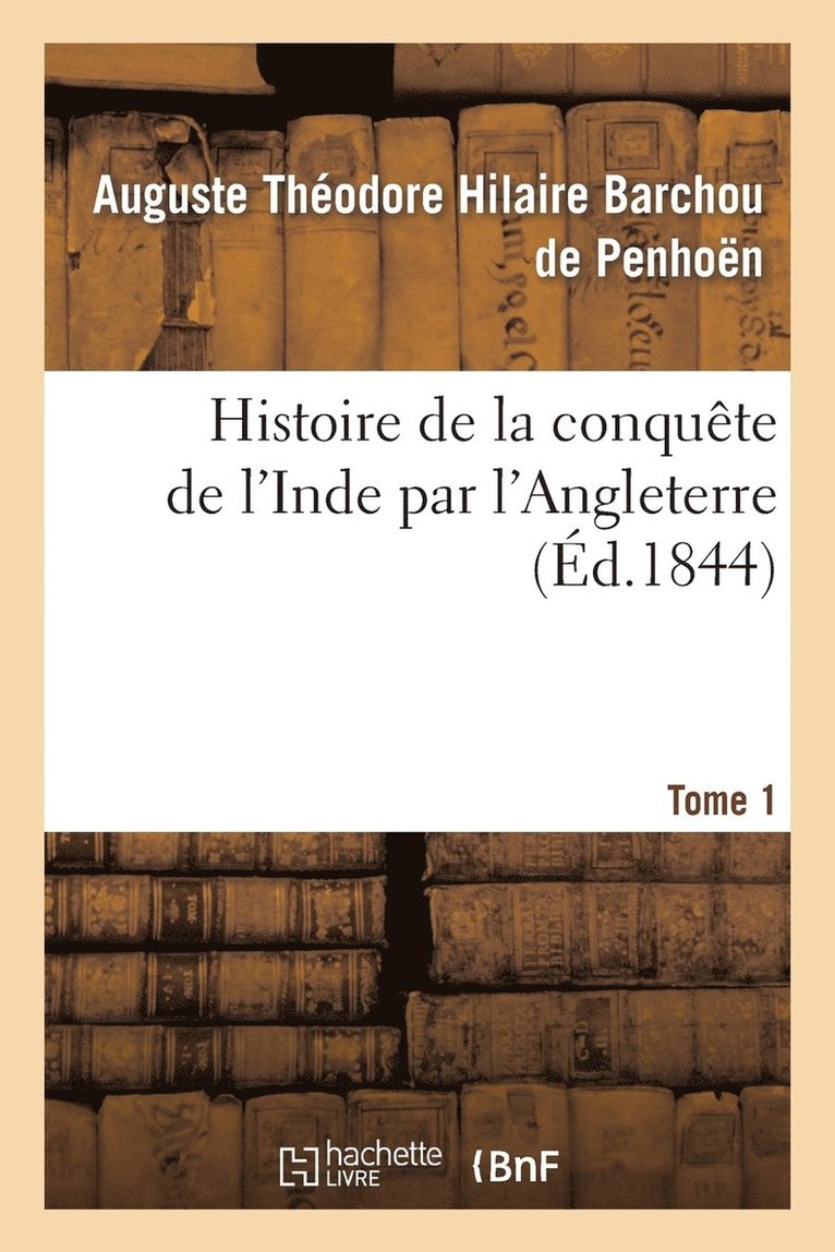 Histoire de la Conqute de l'Inde Par l'Angleterre. Tome 1 1