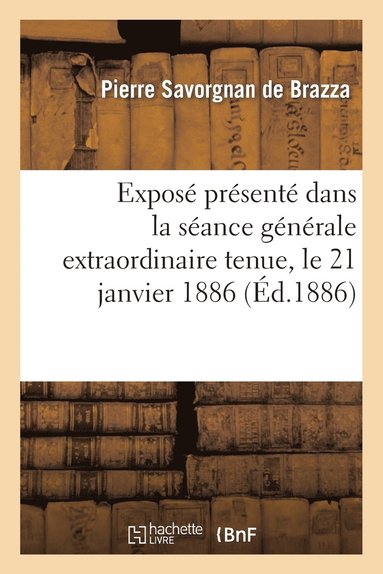 Pierre Savorgnan De Brazza - Exposé Présenté Dans La Séance Générale Extraordinaire Tenue Au Cirque d'Hiver, Le 21 Janvier 1886, Häftad