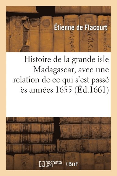bokomslag Histoire de la Grande Isle Madagascar, Avec Une Relation de CE Qui s'Est Pass s Annes 1655