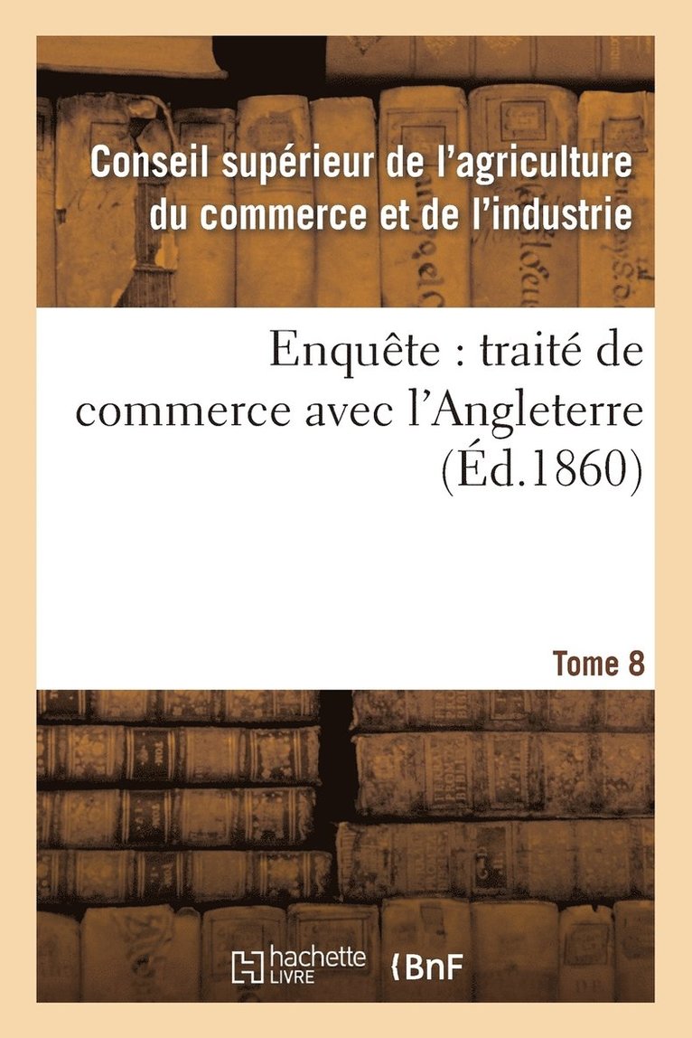 Enquete: Traite de Commerce Avec l'Angleterre Tome 8 1