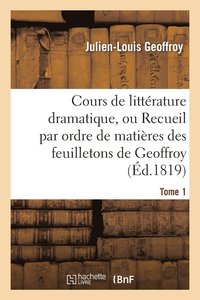 bokomslag Cours de Littrature Dramatique, Ou Recueil Par Ordre de Matires Des Feuilletons de Geoffroy. T. 1