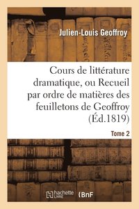bokomslag Cours de Littrature Dramatique, Ou Recueil Par Ordre de Matires Des Feuilletons de Geoffroy. T. 2