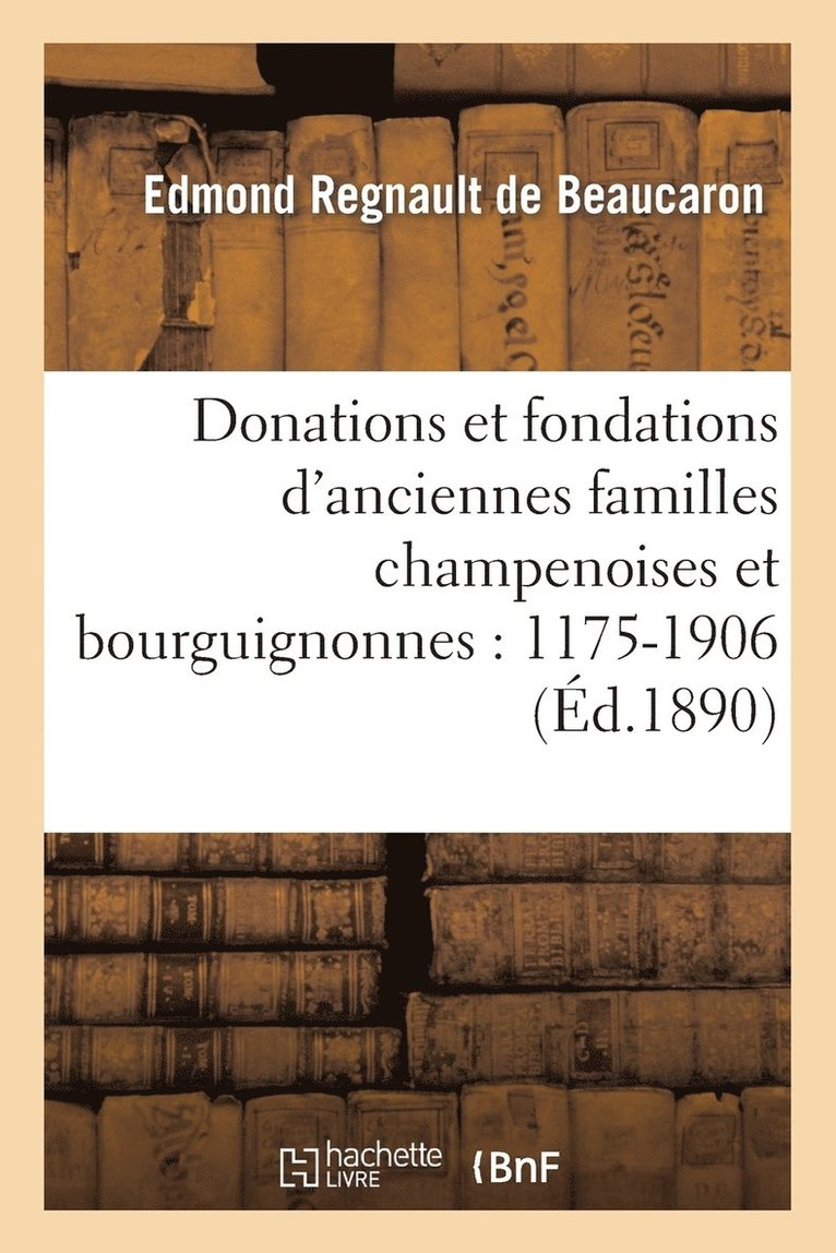 Donations Et Fondations d'Anciennes Familles Champenoises Et Bourguignonnes: 1175-1906 1