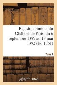 bokomslag Registre Criminel Du Chatelet de Paris, Du 6 Septembre 1389 Au 18 Mai 1392. Tome 1