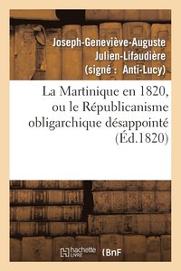 bokomslag La Martinique En 1820, Ou Le Rpublicanisme Obligarchique Dsappoint, Rponse ' La Martinique