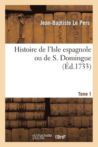 bokomslag Histoire de l'Isle Espagnole Ou de S. Domingue. Tome 1