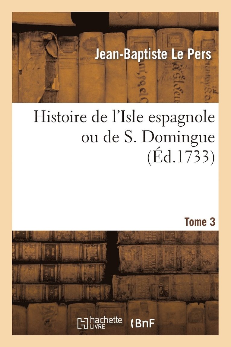 Histoire de l'Isle Espagnole Ou de S. Domingue. Tome 3 1