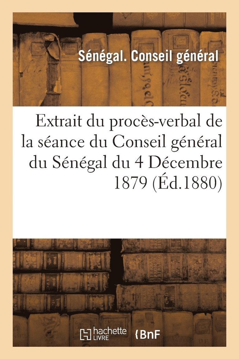 Extrait Du Procs-Verbal de la Sance Du Conseil Gnral Du Sngal Du 4 Dcembre 1879 1