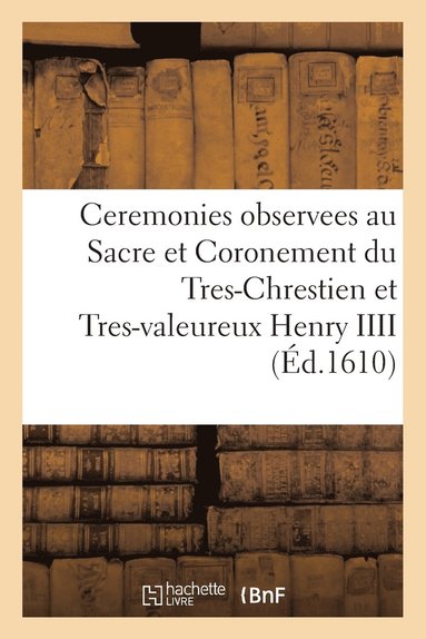 bokomslag Ceremonies Observees Au Sacre Et Coronement Du Tres-Chrestien Et Tres-Valeureux Henry IIII